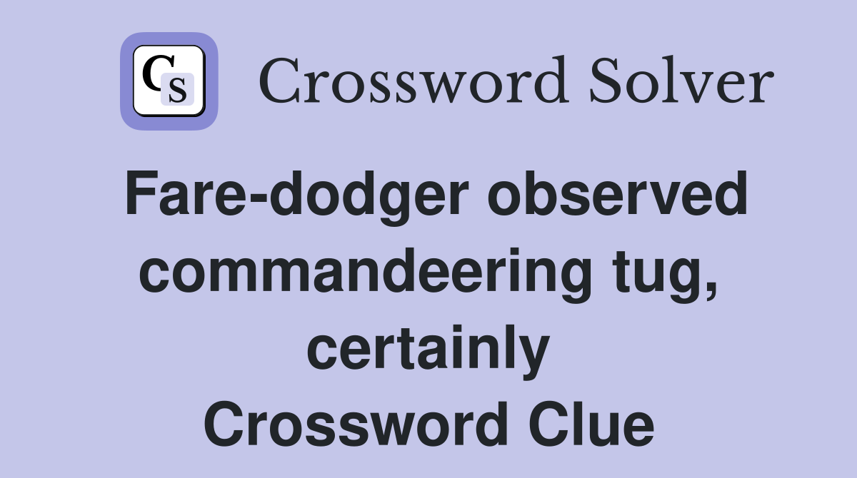 Fare-dodger observed commandeering tug, certainly Crossword Clue
