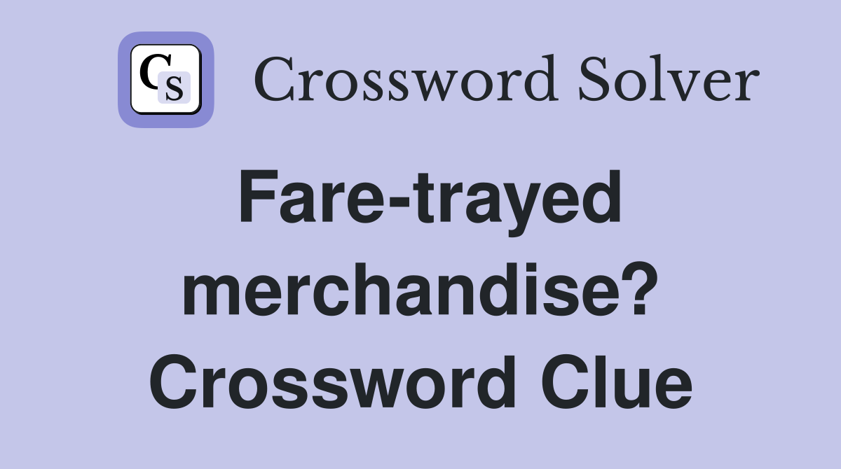 Fare-trayed merchandise? Crossword Clue