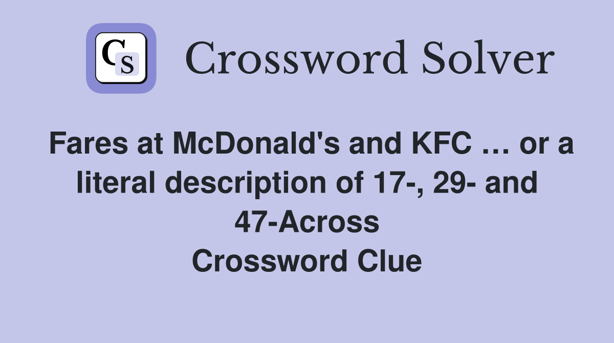 Fares at McDonald's and KFC … or a literal description of 17-, 29- and 47-Across Crossword Clue