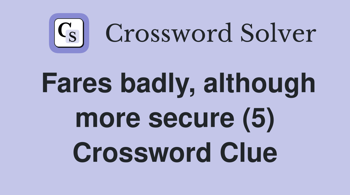 Fares badly, although more secure (5) Crossword Clue
