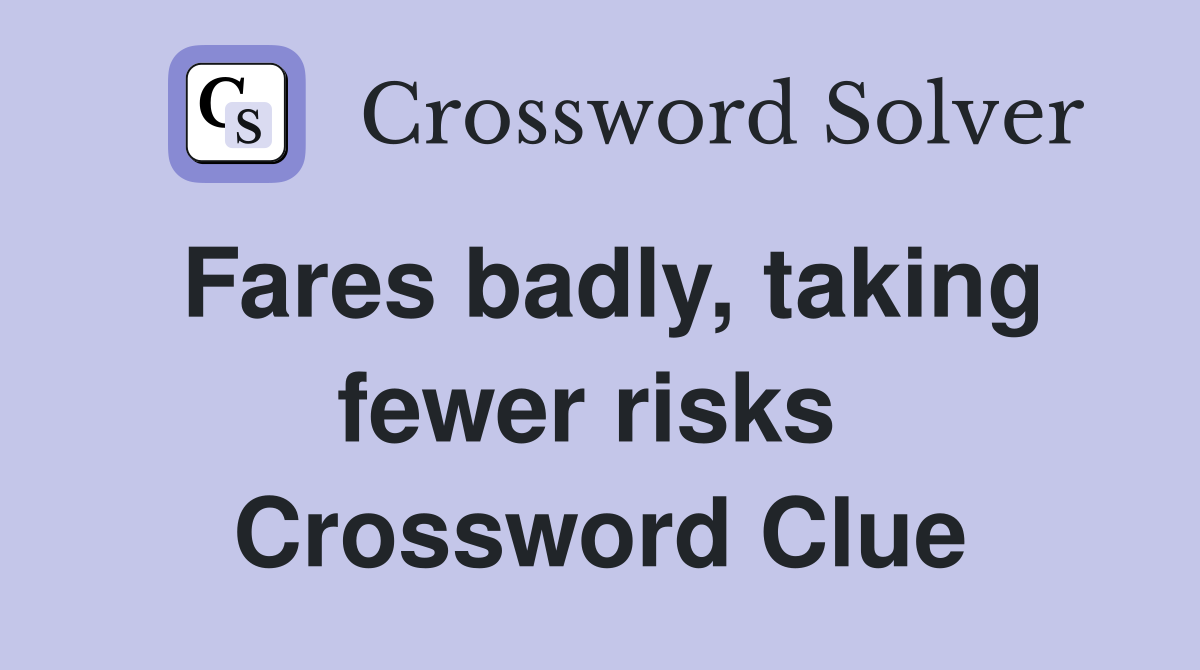 Fares badly, taking fewer risks  Crossword Clue