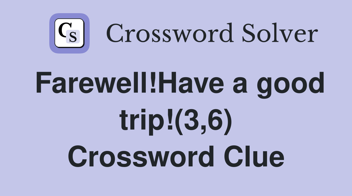 Farewell!Have a good trip!(3,6) Crossword Clue