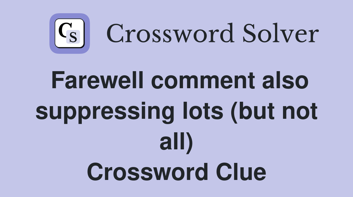 Farewell comment also suppressing lots (but not all) Crossword Clue