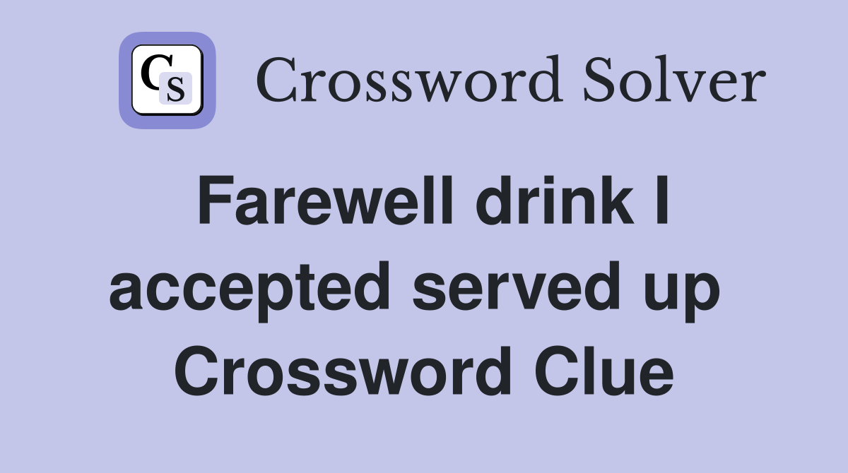 Farewell drink I accepted served up  Crossword Clue