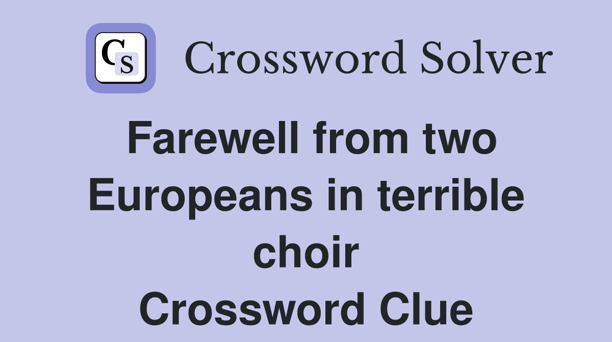 Farewell from two Europeans in terrible choir Crossword Clue