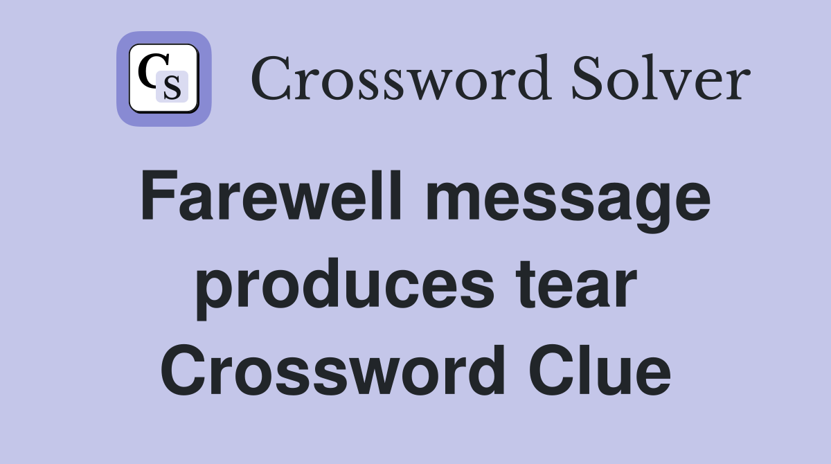 Farewell message produces tear Crossword Clue