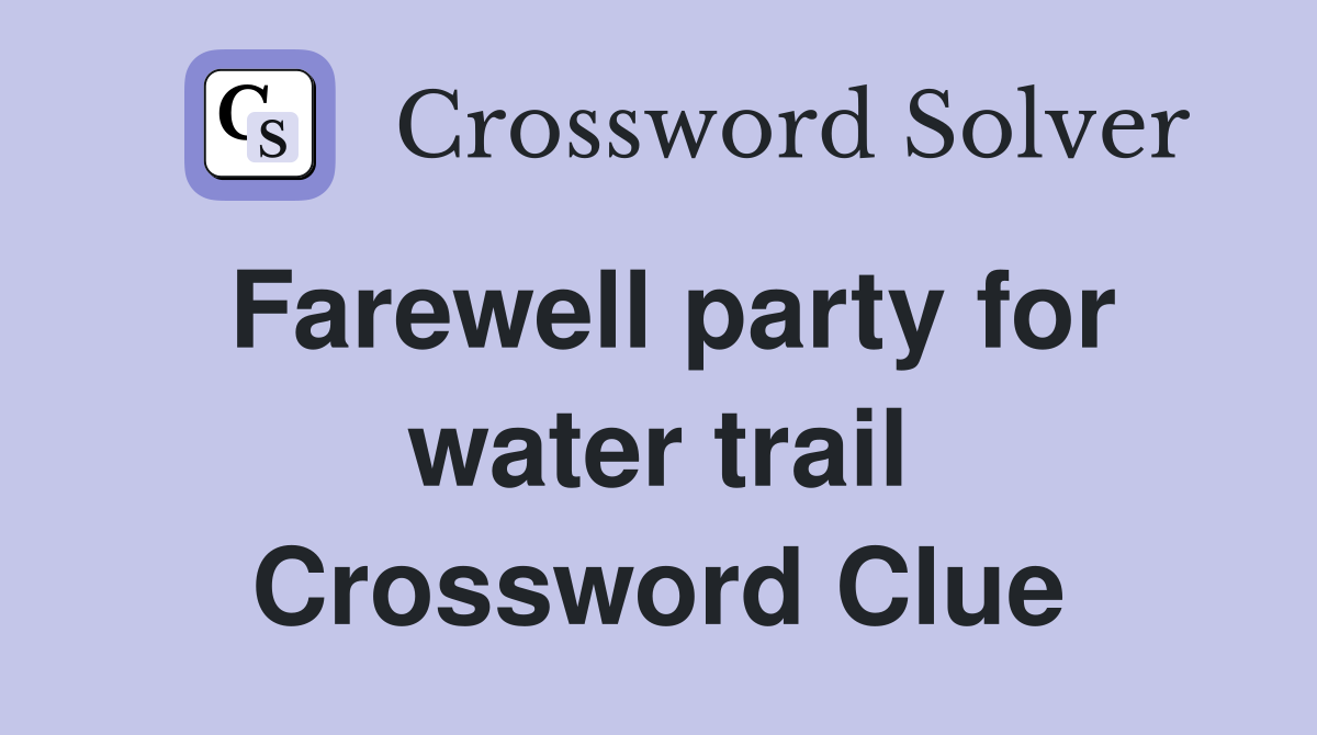 Farewell party for water trail Crossword Clue