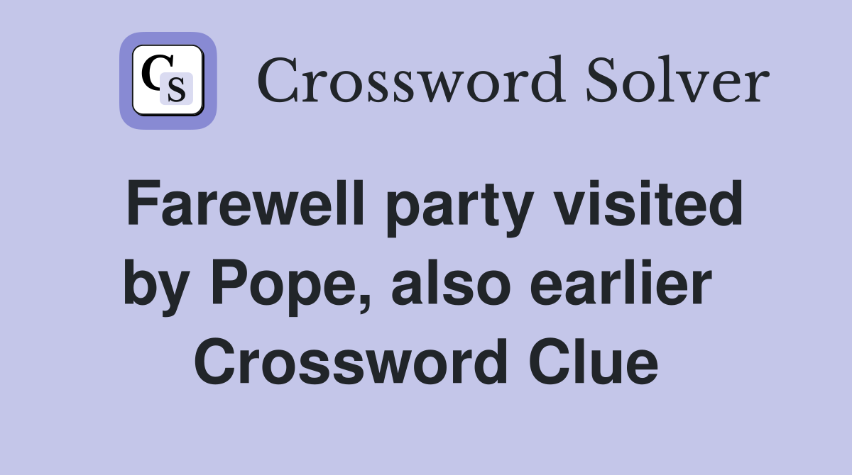 Farewell party visited by Pope, also earlier  Crossword Clue