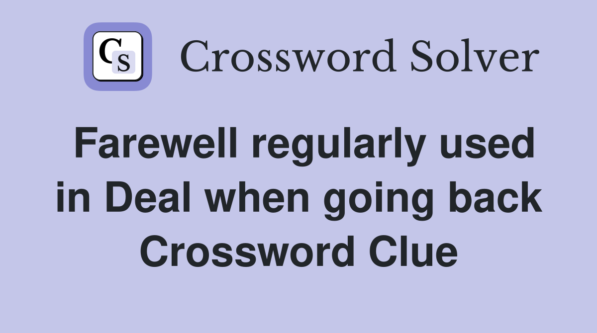 Farewell regularly used in Deal when going back Crossword Clue