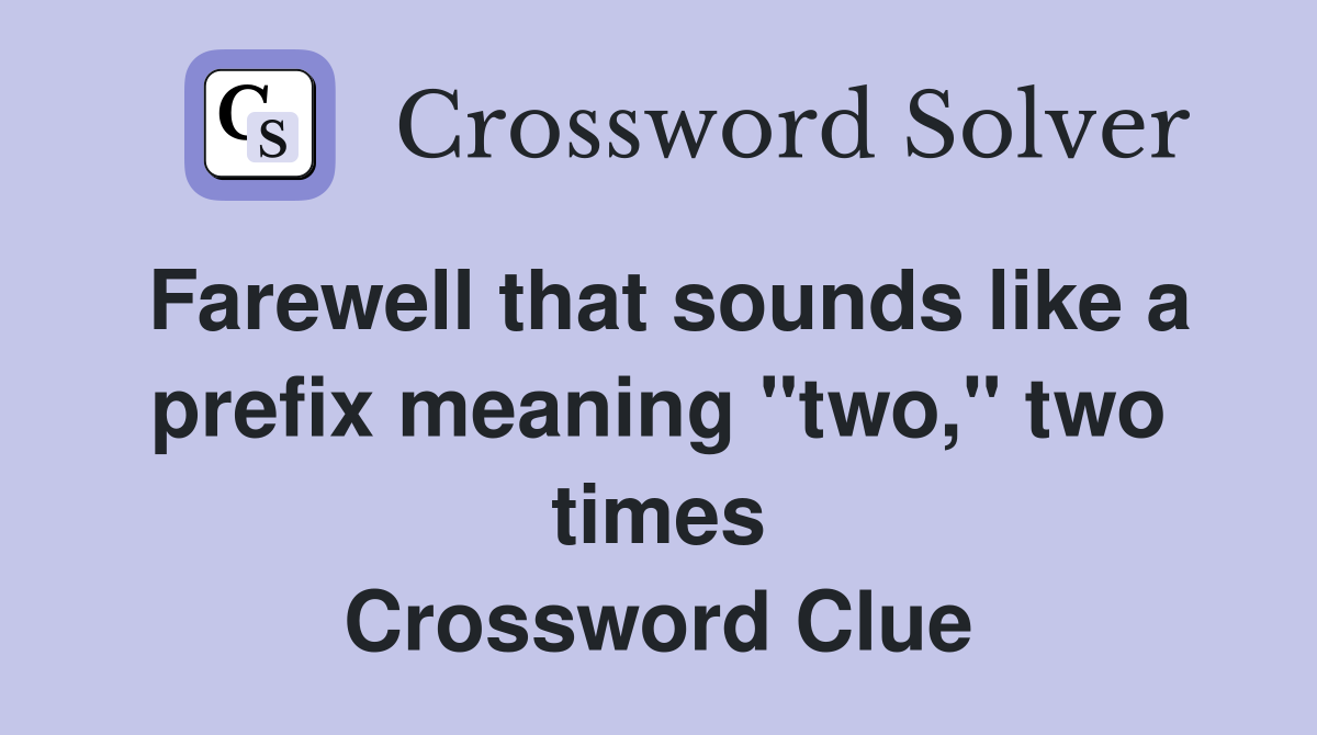 Farewell that sounds like a prefix meaning "two," two times Crossword Clue