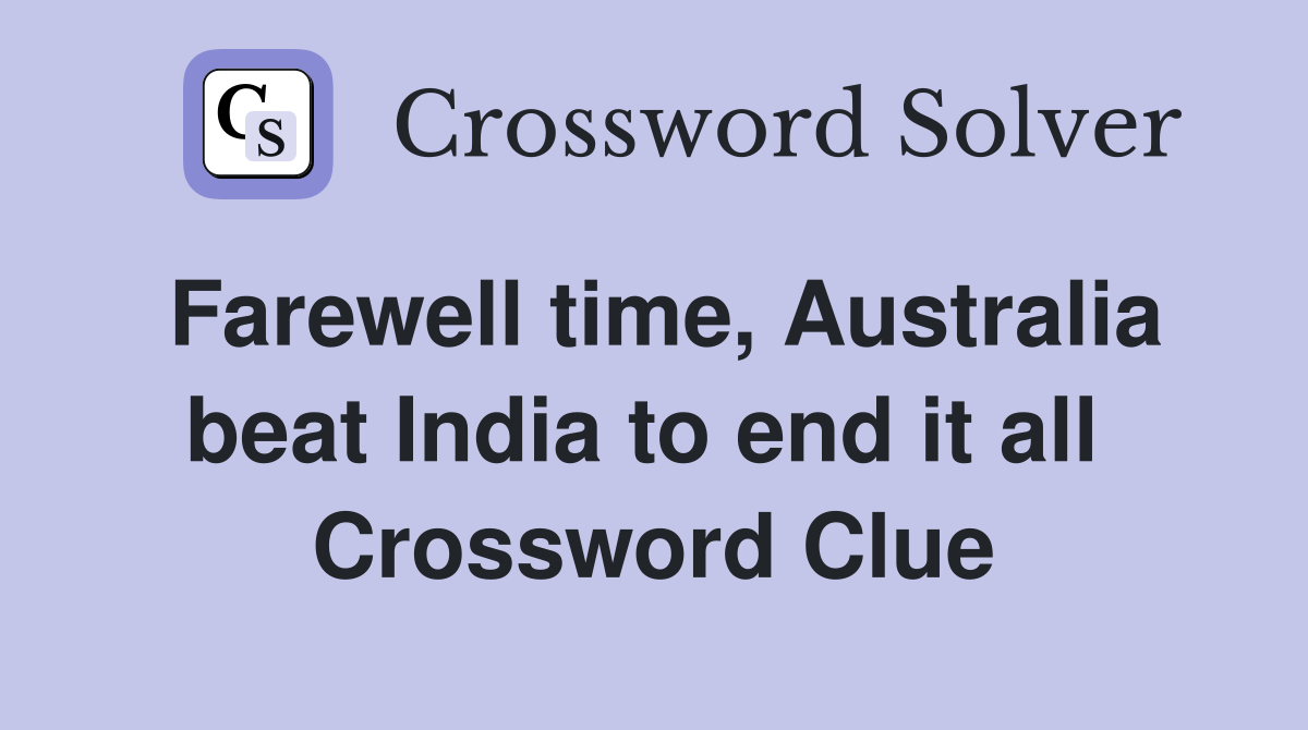 Farewell time, Australia beat India to end it all  Crossword Clue