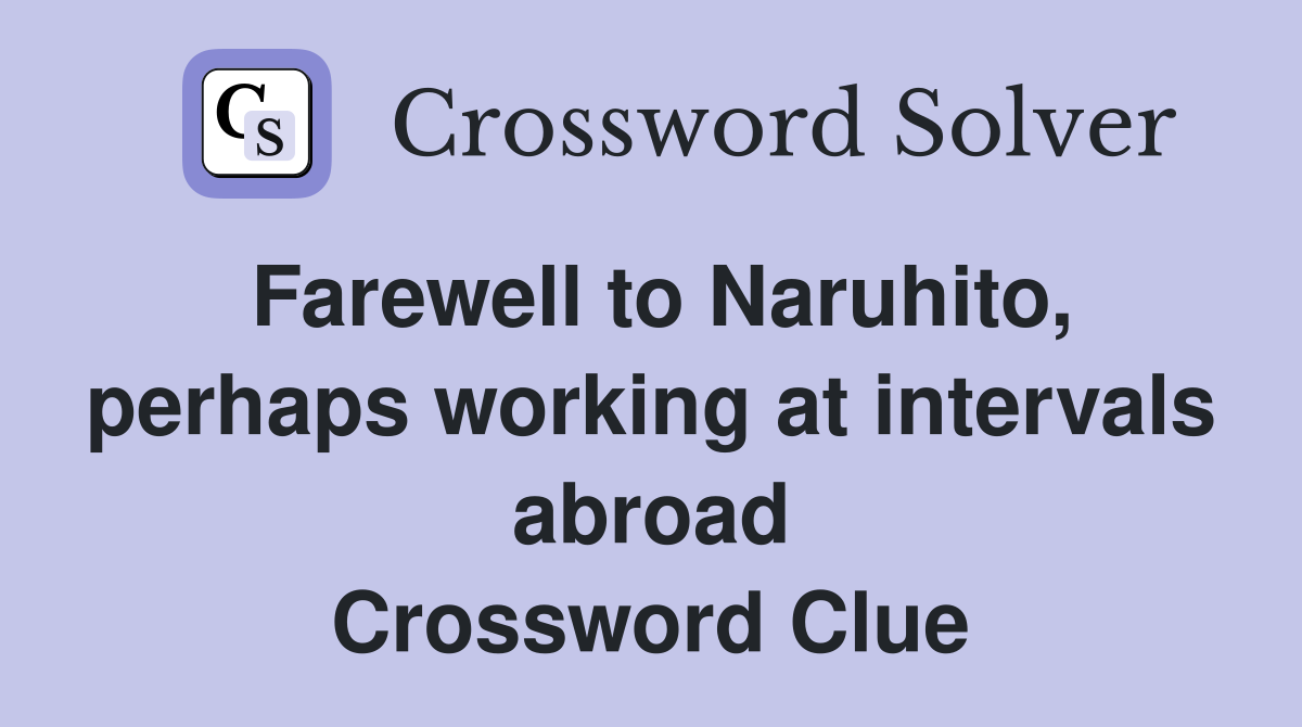 Farewell to Naruhito, perhaps working at intervals abroad Crossword Clue