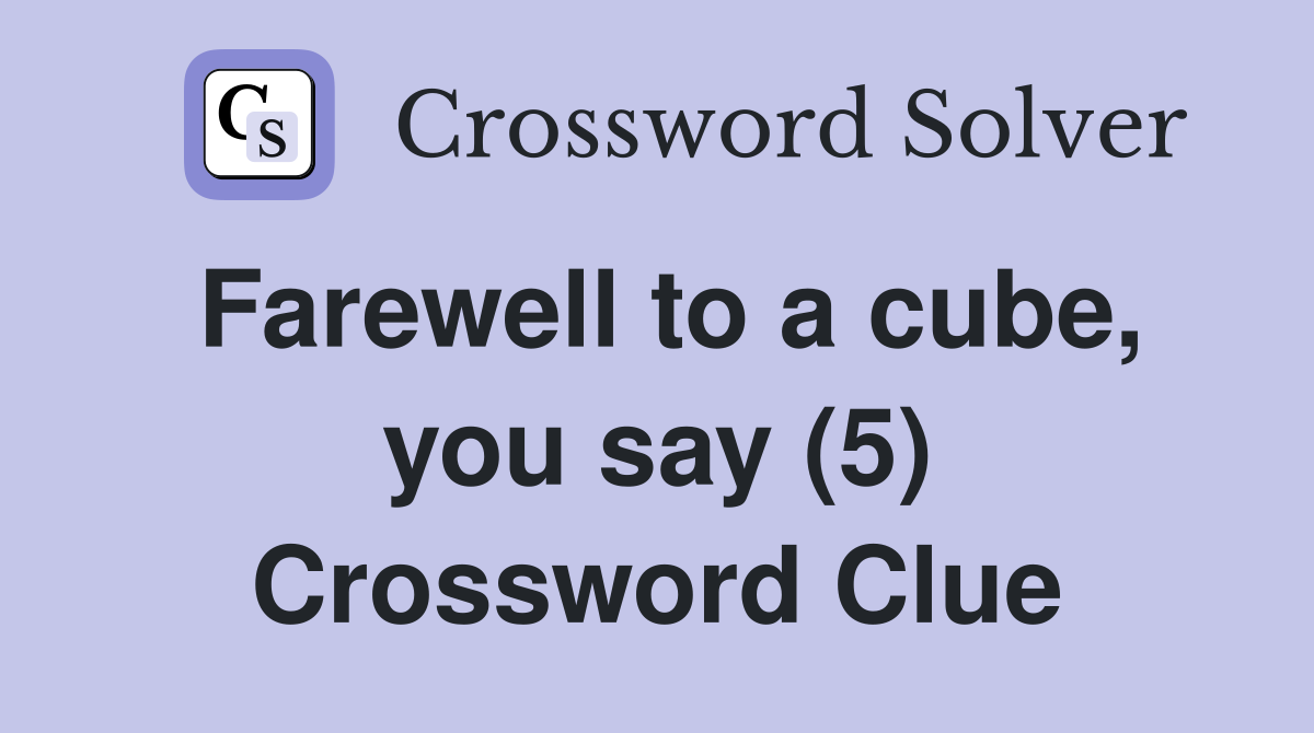 Farewell to a cube, you say (5) Crossword Clue