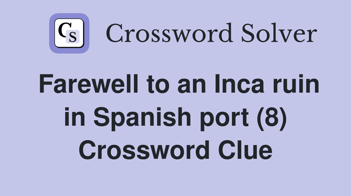 Farewell to an Inca ruin in Spanish port (8) Crossword Clue