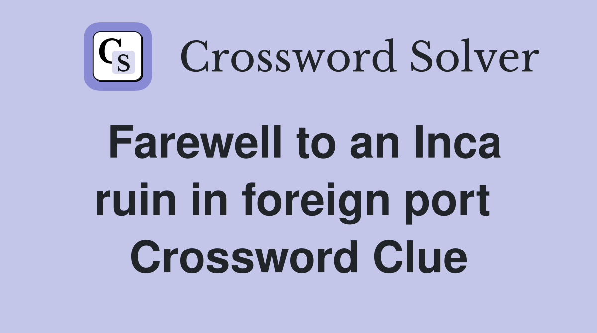 Farewell to an Inca ruin in foreign port  Crossword Clue