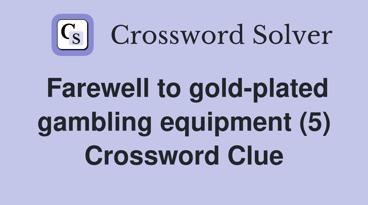 Farewell to gold-plated gambling equipment (5) Crossword Clue