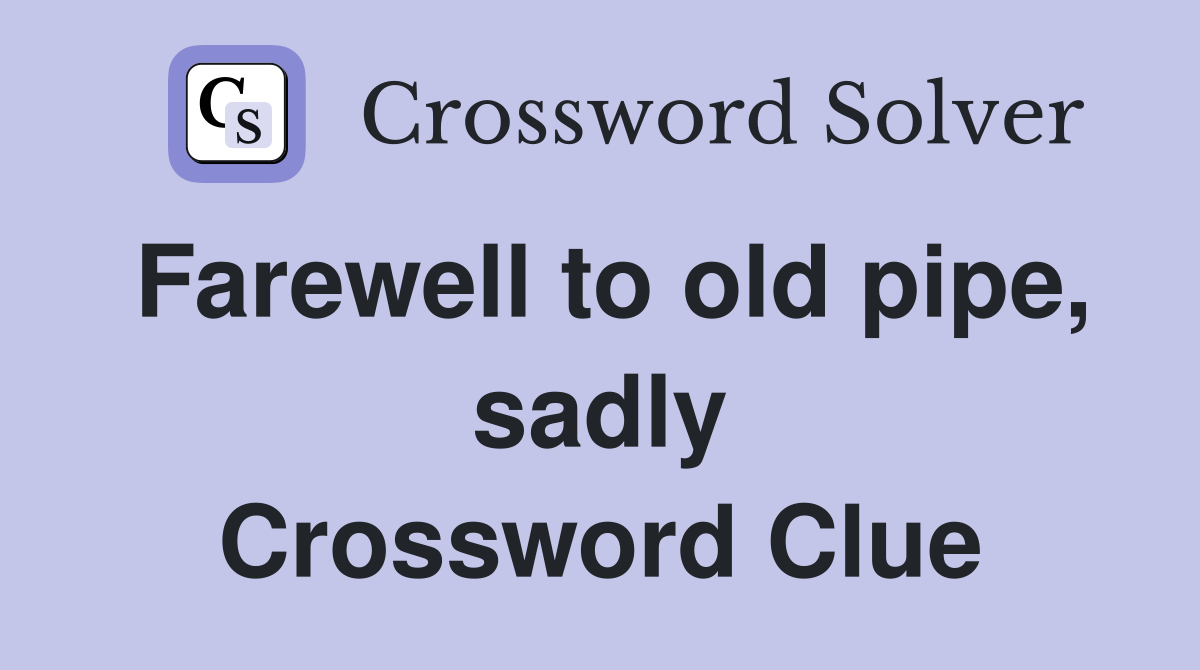 Farewell to old pipe, sadly Crossword Clue