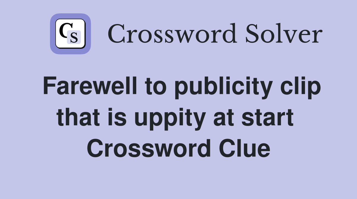 Farewell to publicity clip that is uppity at start  Crossword Clue