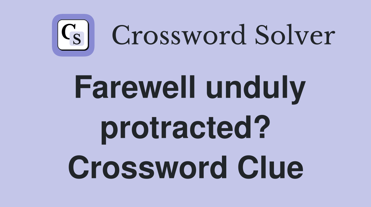 Farewell unduly protracted? Crossword Clue