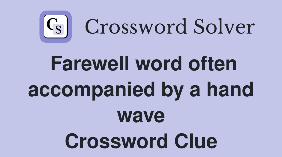 Farewell word often accompanied by a hand wave Crossword Clue