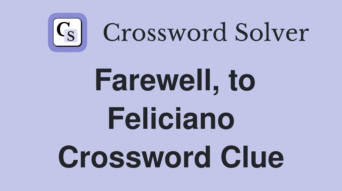 Farewell, to Feliciano Crossword Clue