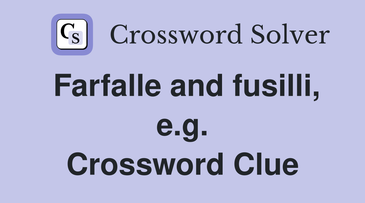 Farfalle and fusilli, e.g. Crossword Clue