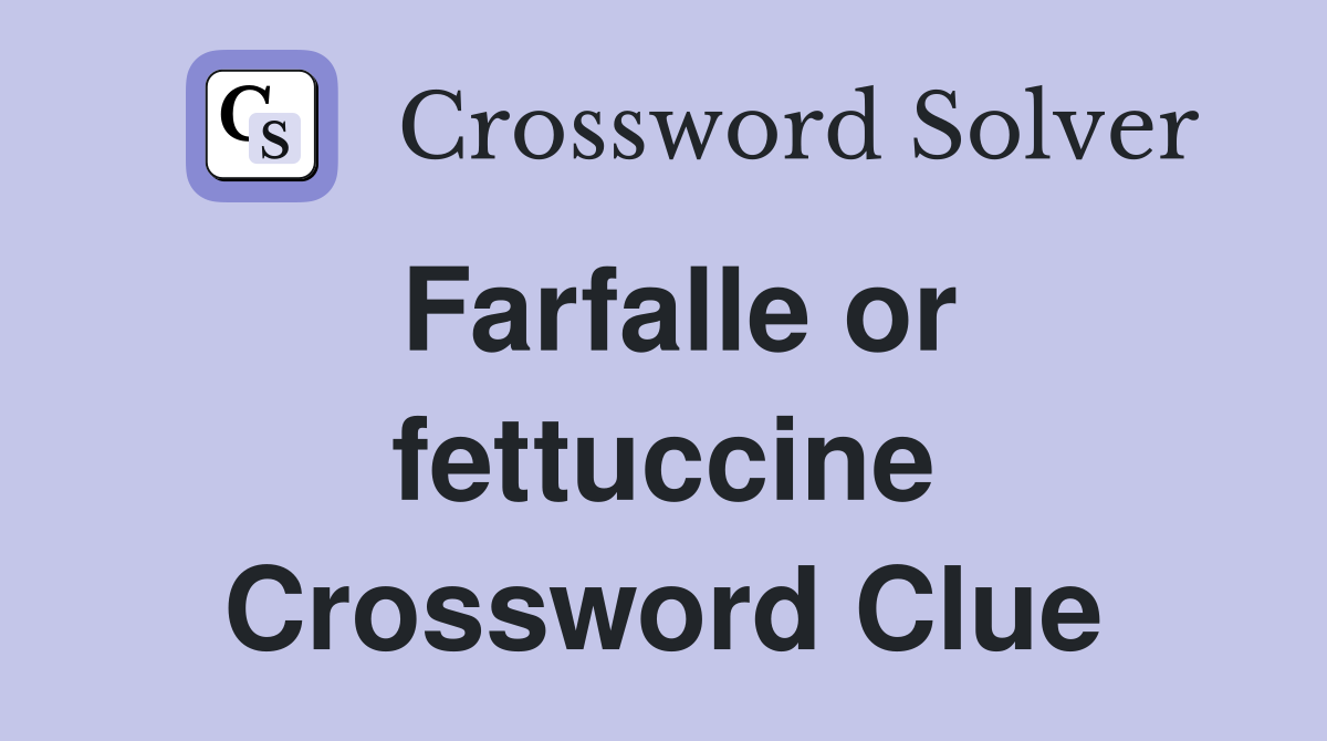 Farfalle or fettuccine Crossword Clue
