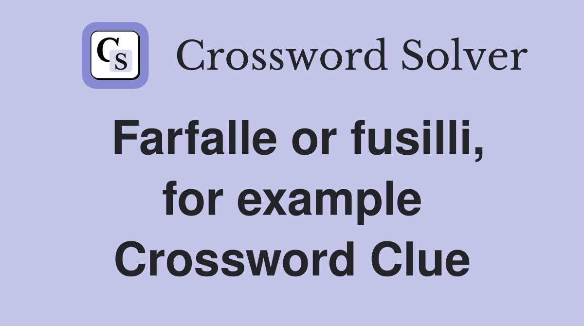 Farfalle or fusilli, for example Crossword Clue