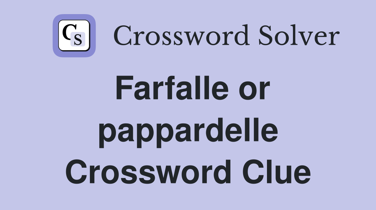 Farfalle or pappardelle Crossword Clue