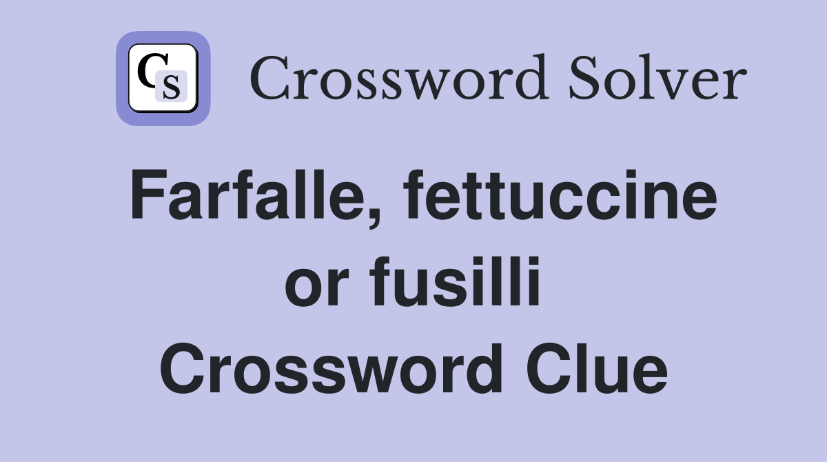 Farfalle, fettuccine or fusilli Crossword Clue