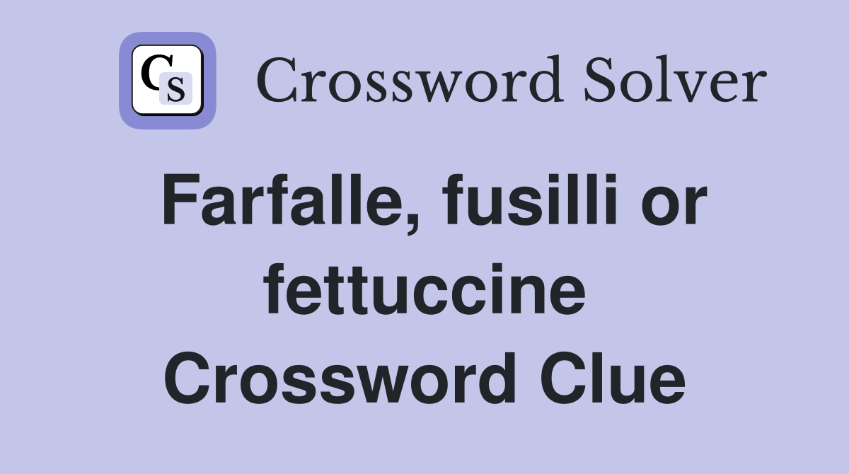 Farfalle, fusilli or fettuccine Crossword Clue