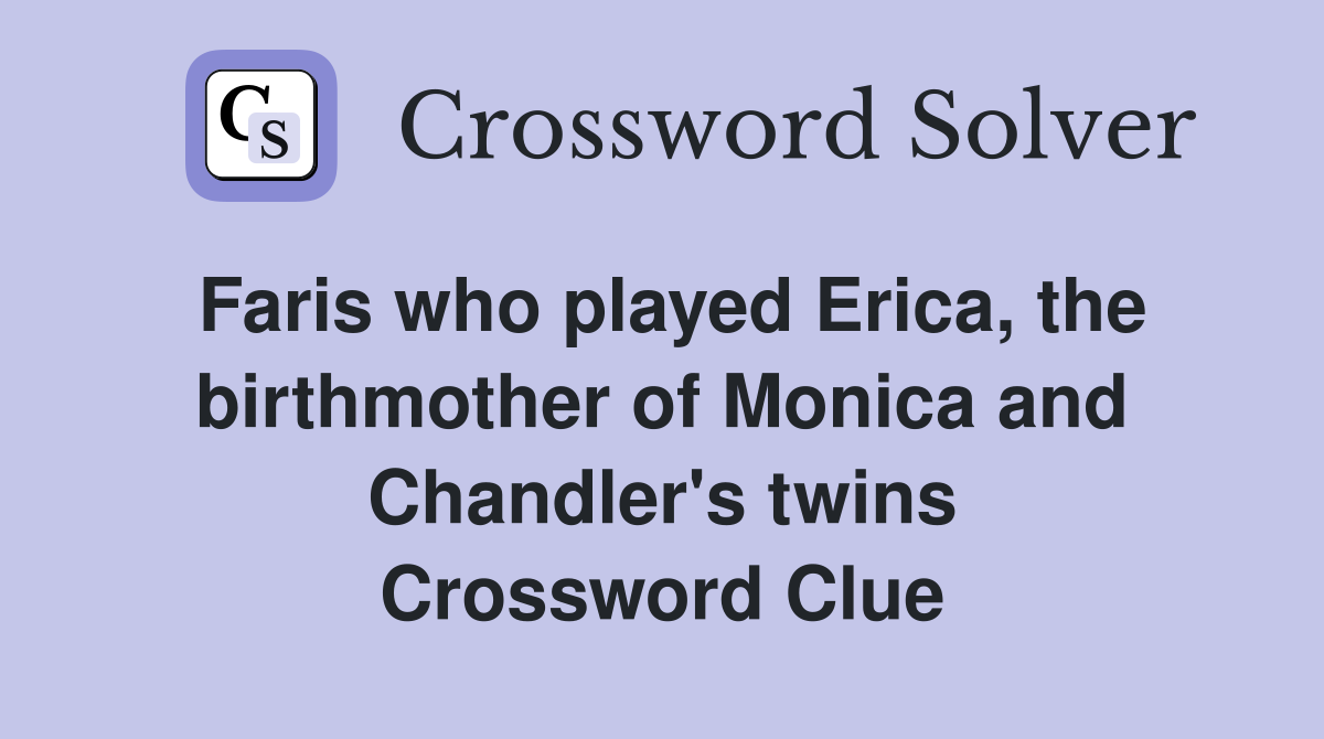 Faris who played Erica, the birthmother of Monica and Chandler's twins Crossword Clue