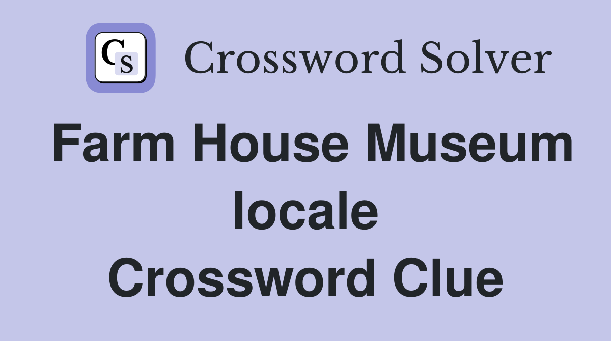 Farm House Museum locale Crossword Clue