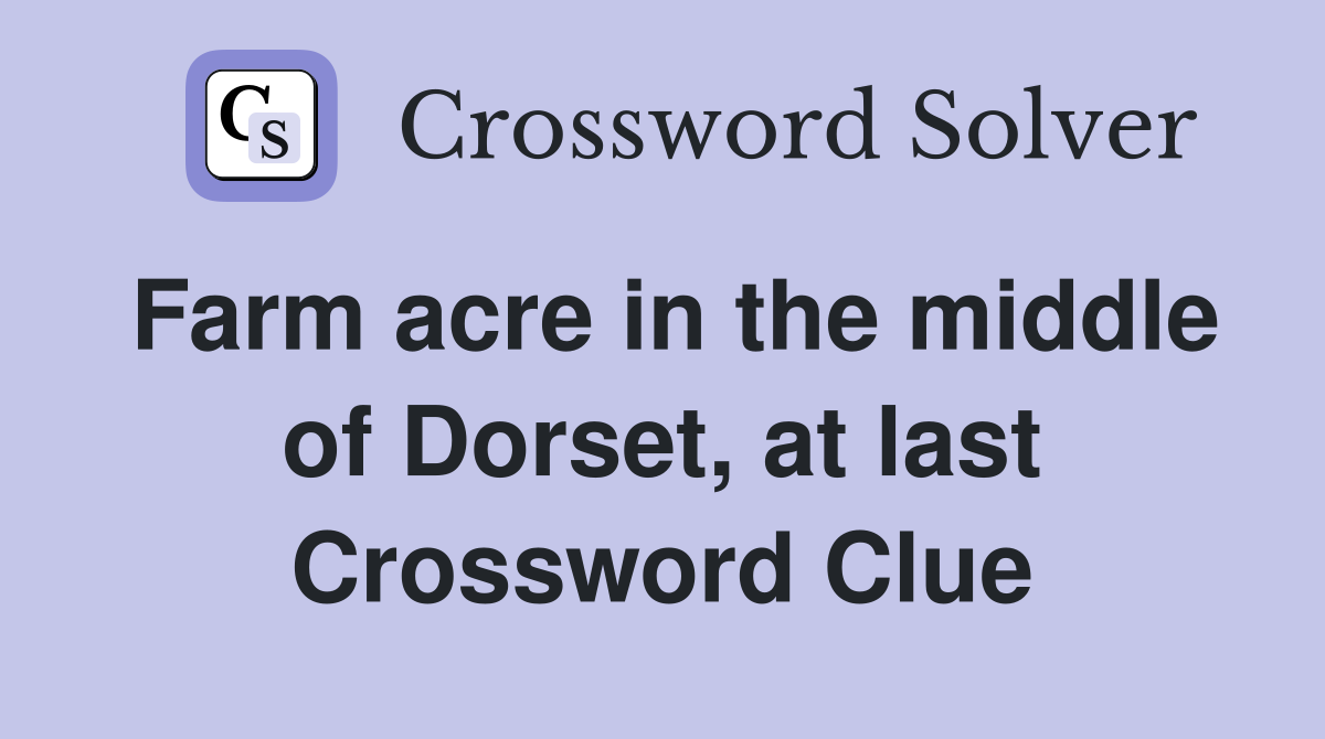 Farm acre in the middle of Dorset, at last Crossword Clue