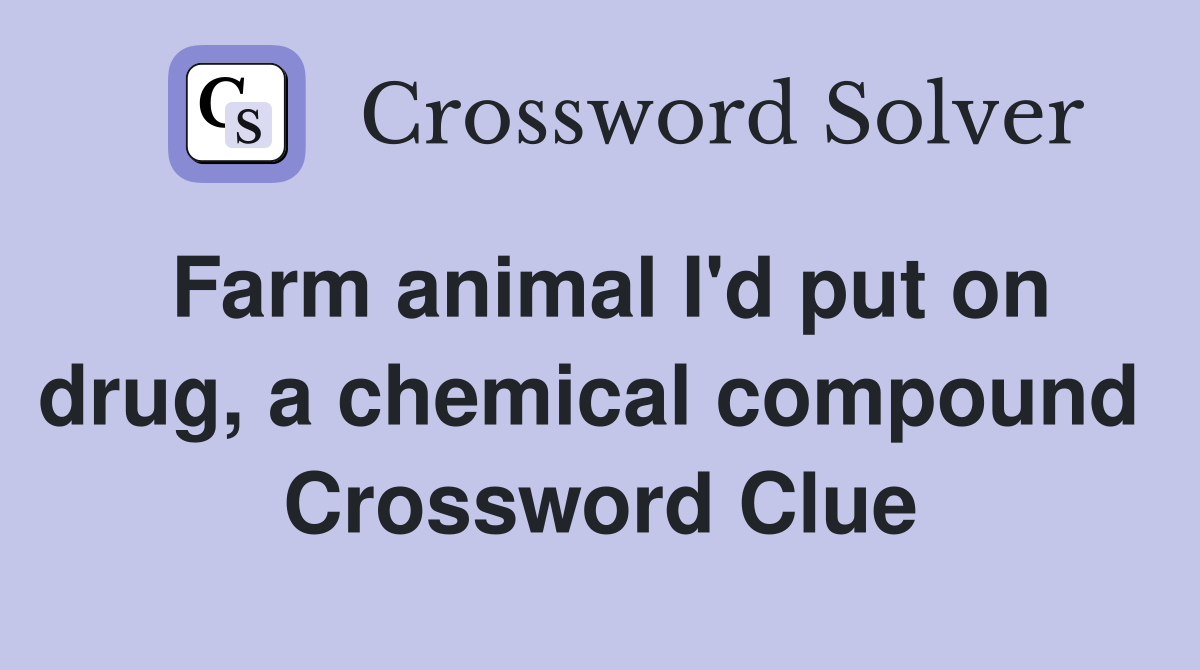 Farm animal I'd put on drug, a chemical compound  Crossword Clue
