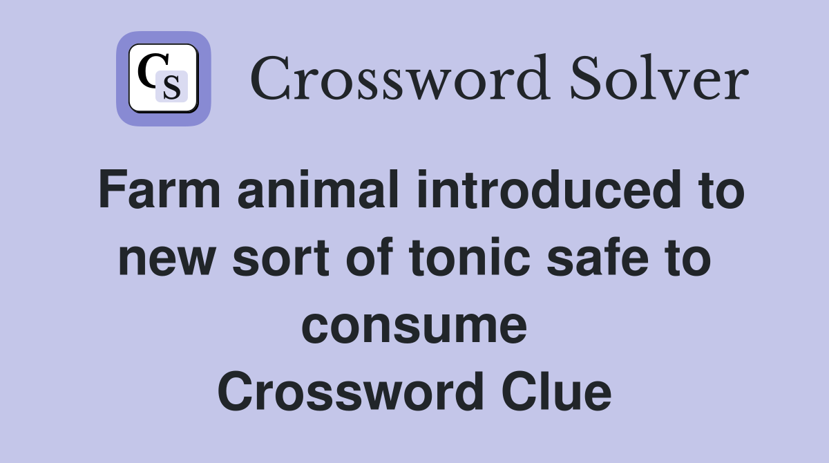 Farm animal introduced to new sort of tonic safe to consume Crossword Clue