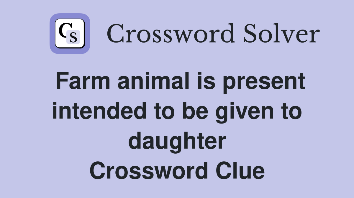 Farm animal is present intended to be given to daughter Crossword Clue