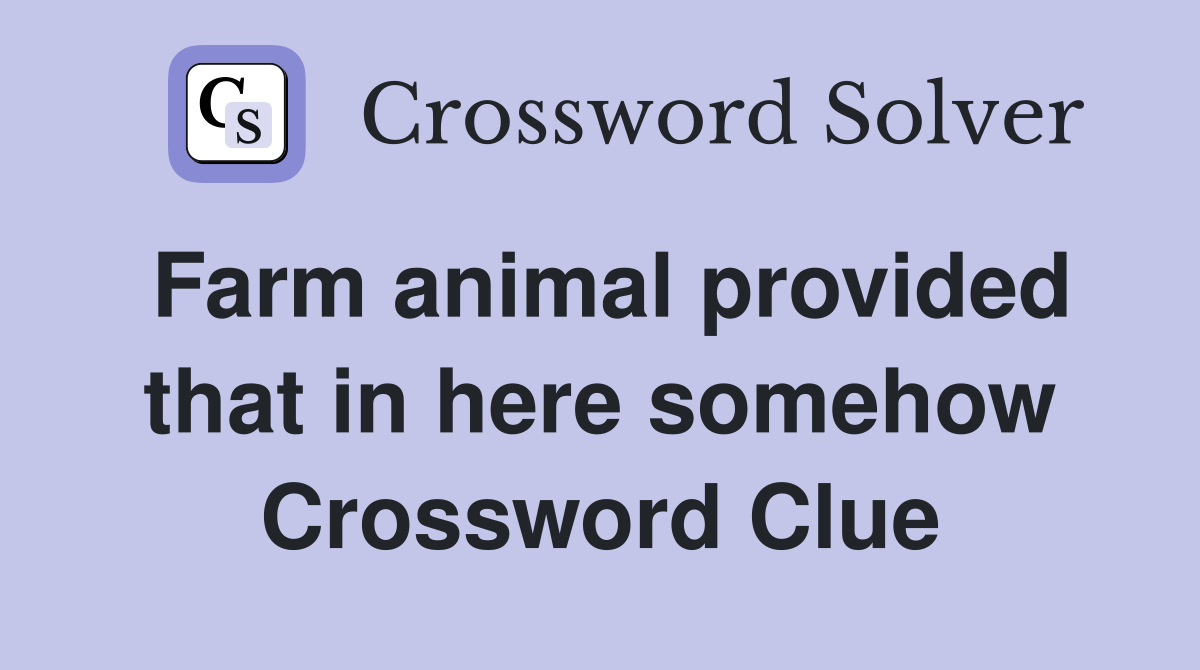 Farm animal provided that in here somehow Crossword Clue