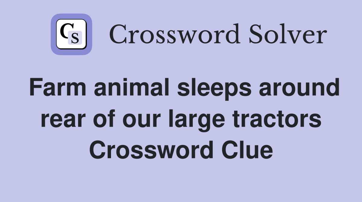 Farm animal sleeps around rear of our large tractors Crossword Clue