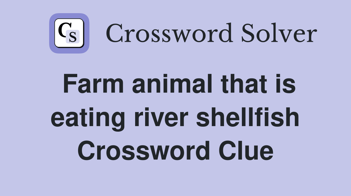 Farm animal that is eating river shellfish Crossword Clue