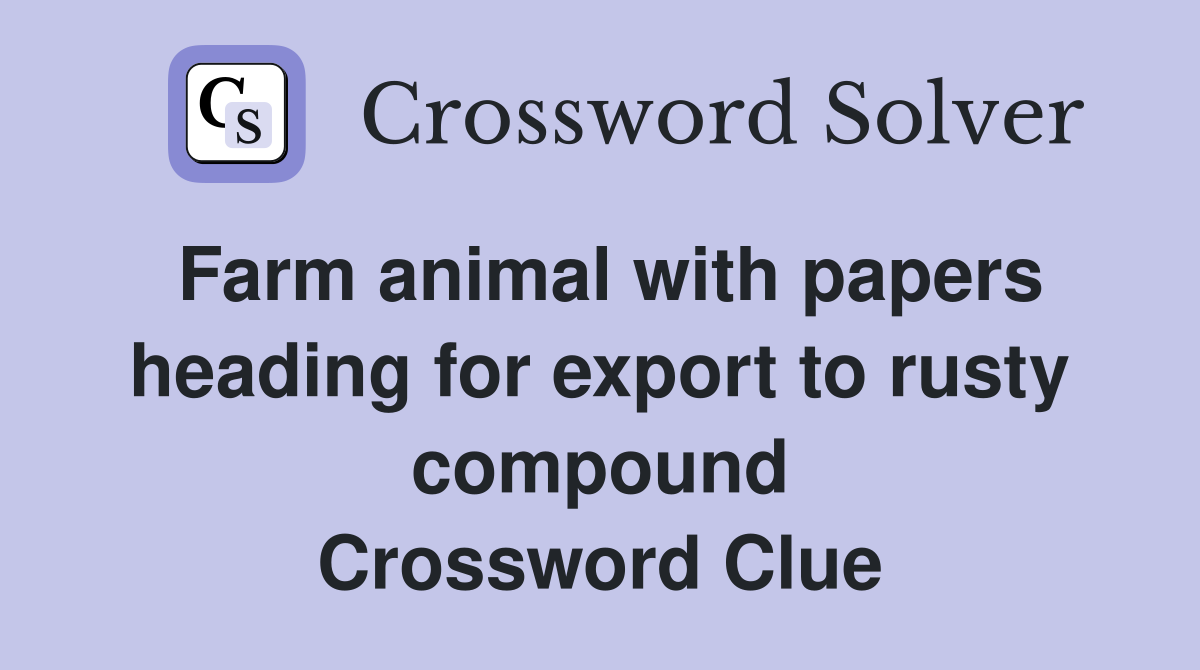 Farm animal with papers heading for export to rusty compound Crossword Clue