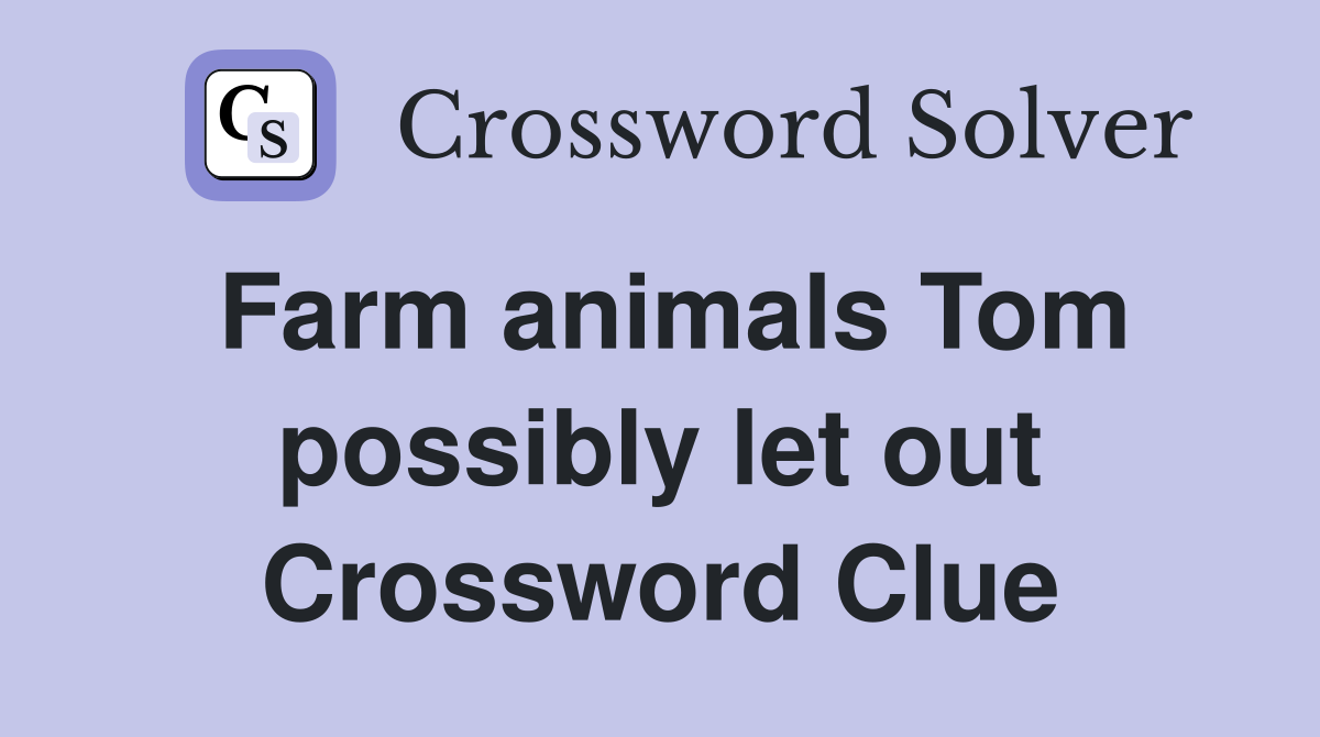 Farm animals Tom possibly let out Crossword Clue