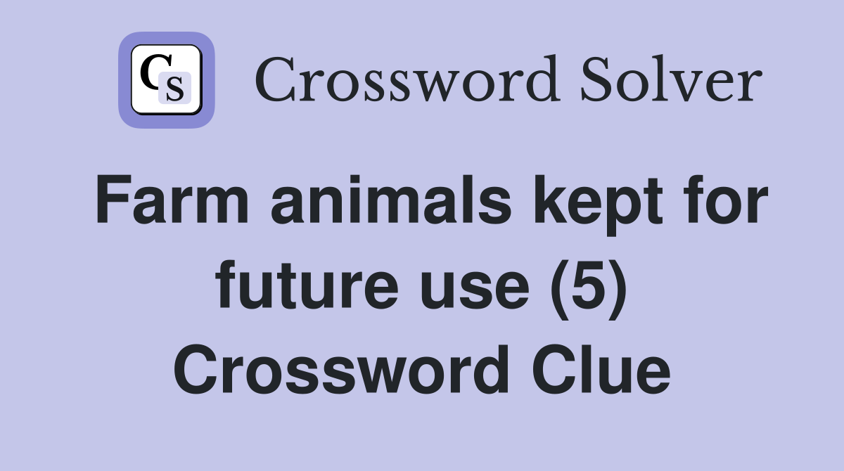 Farm animals kept for future use (5) Crossword Clue