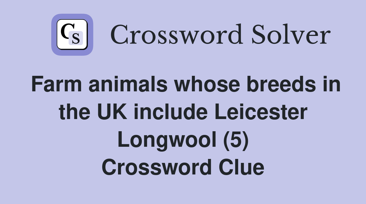 Farm animals whose breeds in the UK include Leicester Longwool (5) Crossword Clue