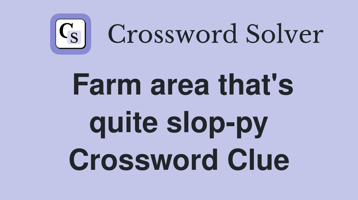 Farm area that's quite slop-py Crossword Clue