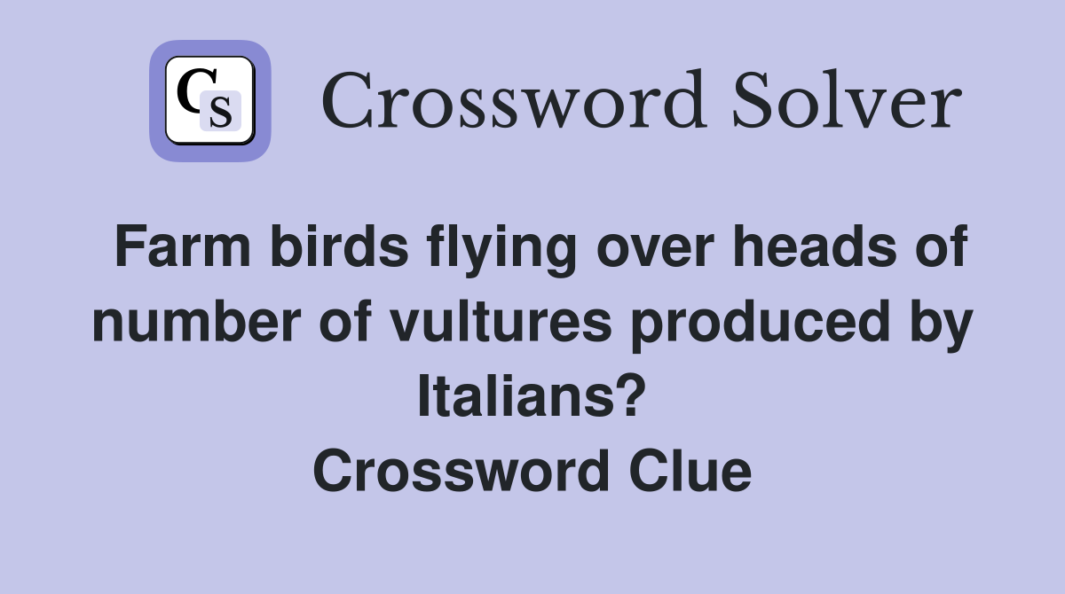 Farm birds flying over heads of number of vultures produced by Italians? Crossword Clue