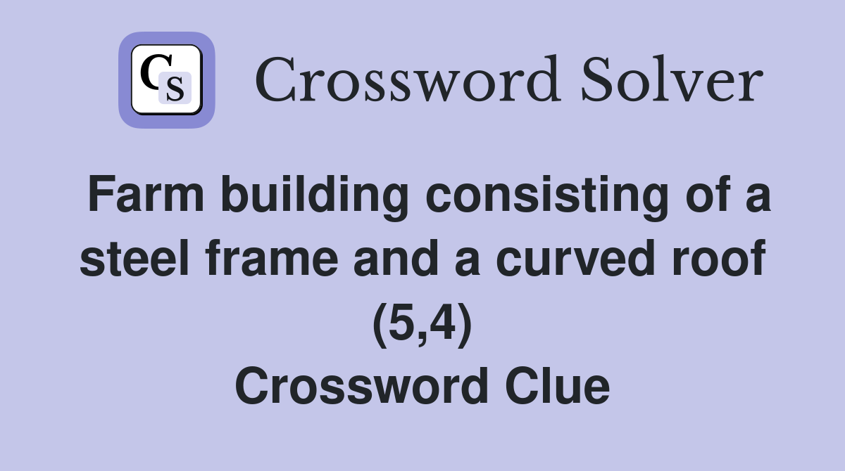 Farm building consisting of a steel frame and a curved roof (5,4) Crossword Clue