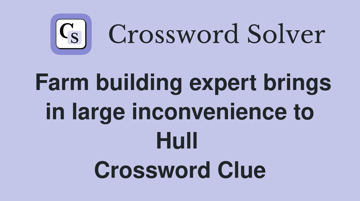 Farm building expert brings in large inconvenience to Hull  Crossword Clue