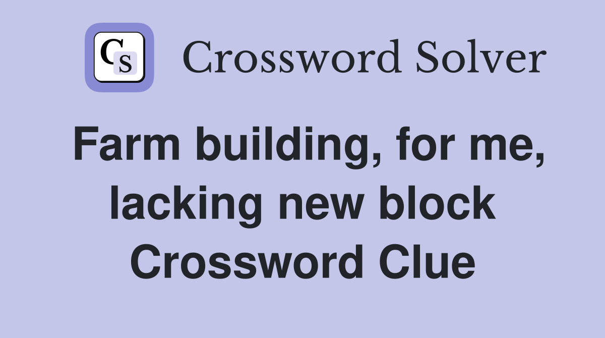 Farm building, for me, lacking new block Crossword Clue