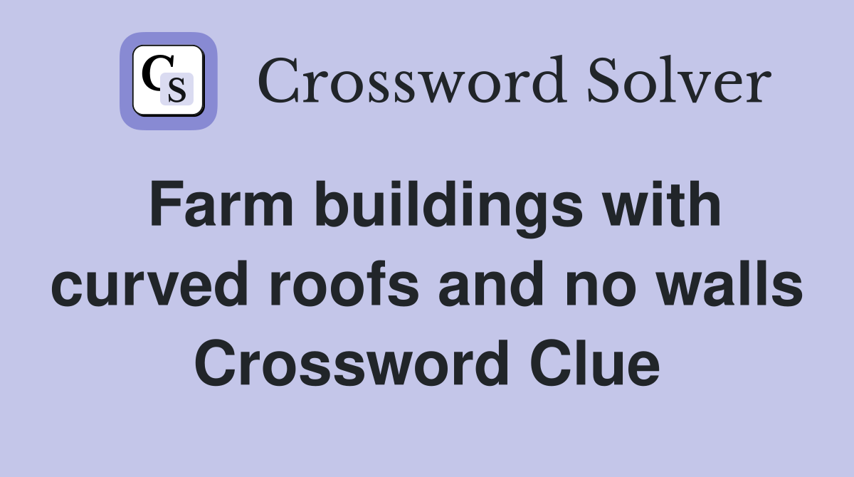 Farm buildings with curved roofs and no walls Crossword Clue